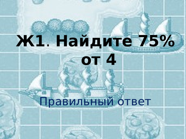  Ж1 . Найдите 75% от 4 Правильный ответ 