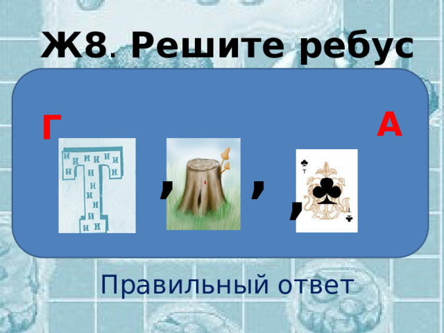 Ж8 . Решите ребус Правильный ответ А Г , , , 