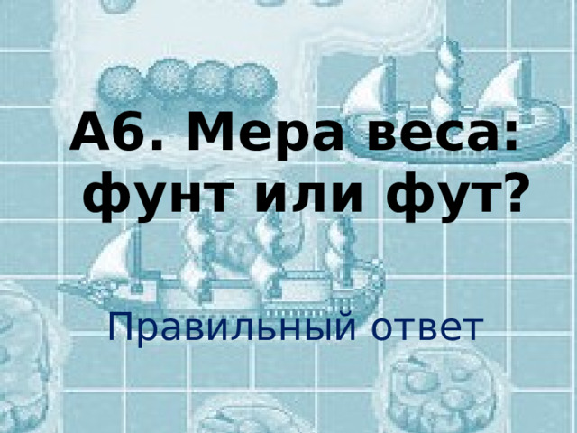  А6. Мера веса: фунт или фут? Правильный ответ 