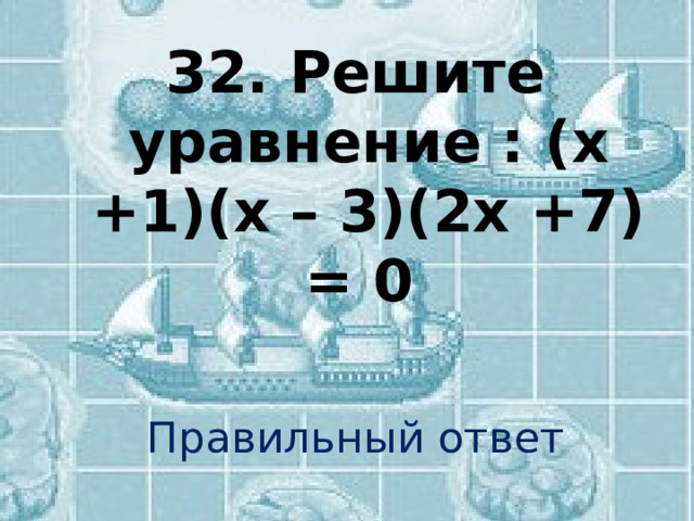 З2. Решите уравнение : (х +1)(х – 3)(2х +7) = 0 Правильный ответ 