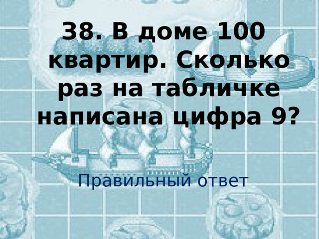 З8.  В доме 100 квартир. Сколько раз на табличке написана цифра 9? Правильный ответ 