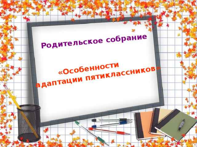 Родительское собрание  «Особенности адаптации пятиклассников» 