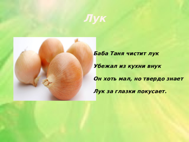 Лук Баба Таня чистит лук Убежал из кухни внук Он хоть мал, но твердо знает Лук за глазки покусает. 