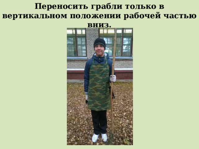 Переносить грабли только в вертикальном положении рабочей частью вниз. 