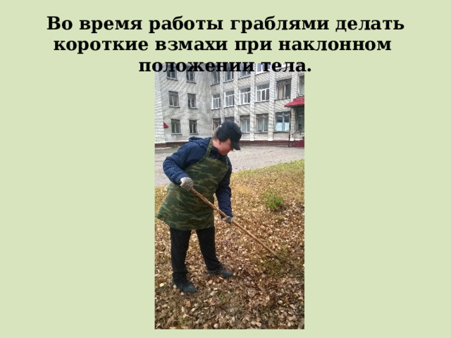 Во время работы граблями делать короткие взмахи при наклонном положении тела. 