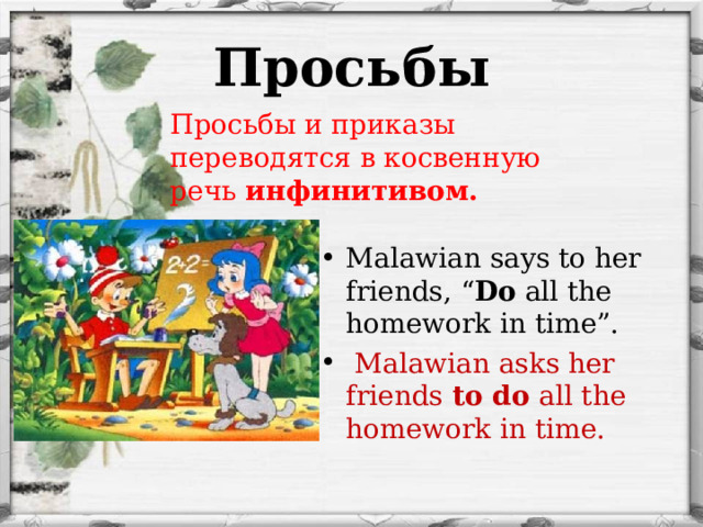 Просьбы Просьбы и приказы переводятся в косвенную речь инфинитивом.  Malawian says to her friends, “ Do all the homework in time”.  Malawian asks her friends to do all the homework in time. 