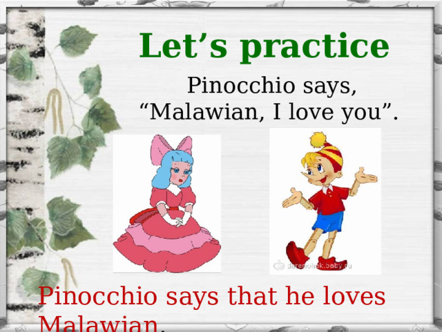 Let’s practice  Pinocchio says, “Malawian, I love you”. Pinocchio says that he loves Malawian . 