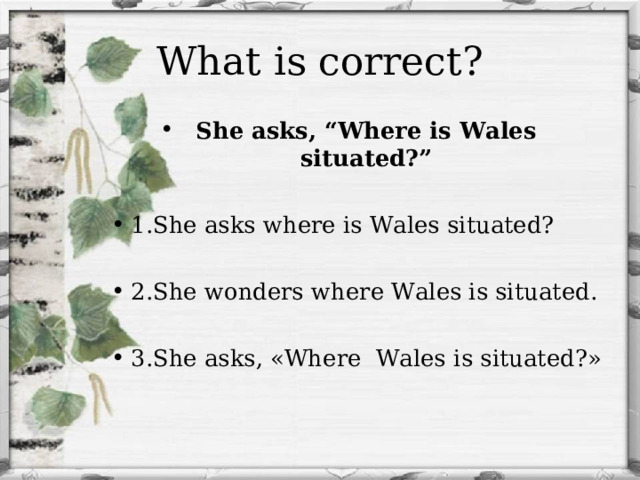 What is correct? She asks, “Where is Wales situated?”  1.She asks where is Wales situated?  2.She wonders where Wales is situated.  3.She asks, «Where Wales is situated?» 