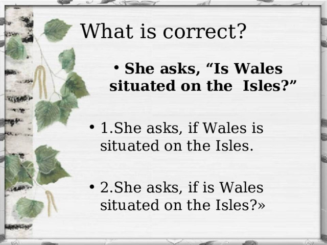 What is correct? She asks, “Is Wales situated on the Isles?”  1.She asks, if Wales is situated on the Isles.  2.She asks, if is Wales situated on the Isles?»  