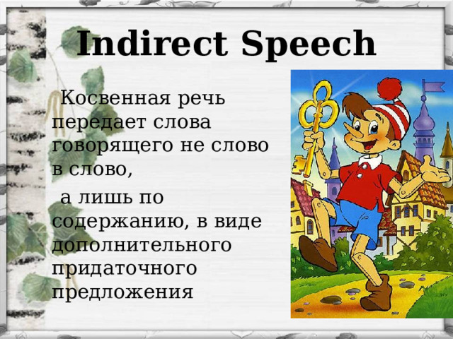 Indirect Speech  Косвенная речь передает слова говорящего не слово в слово,   а лишь по содержанию, в виде дополнительного придаточного предложения 