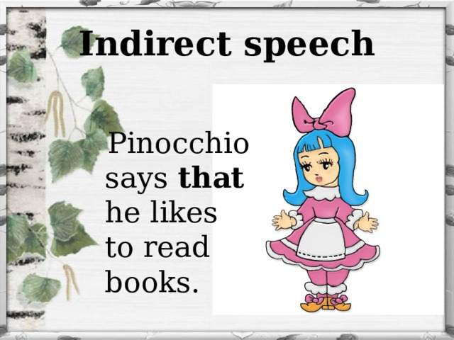 Indirect speech  Pinocchio says that he likes to read books. 
