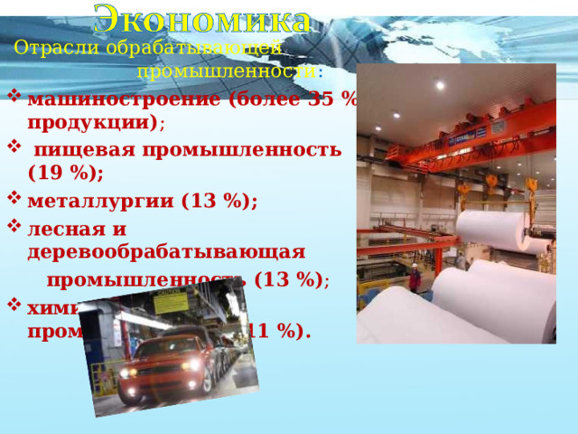  Отрасли обрабатывающей  промышленности : машиностроение (более 35 % продукции) ;  пищевая промышленность (19 %); металлургии (13 %); лесная и деревообрабатывающая  промышленность (13 %) ; химическая промышленность (11 %).  