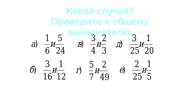 Какой случай? Приведите к общему знаменателю. 