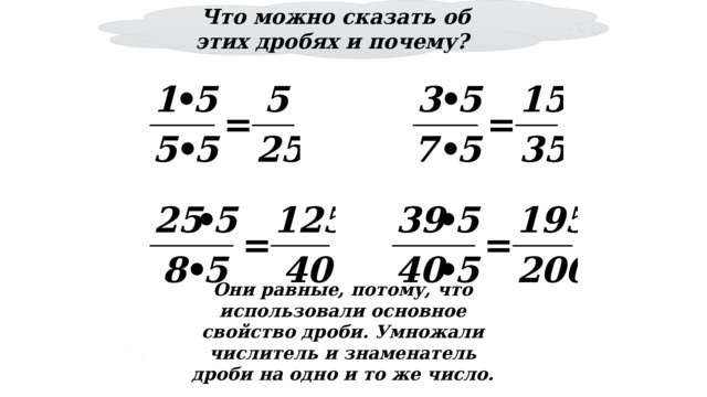 Что можно сказать об этих дробях и почему? 26 26 № 216 Они равные, потому, что использовали основное свойство дроби. Умножали числитель и знаменатель дроби на одно и то же число. 