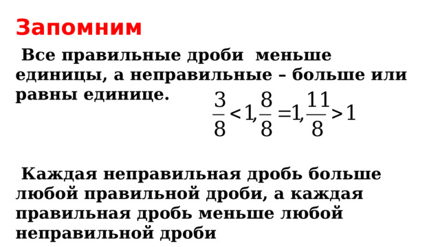21.12.16 Запомним  Все правильные дроби  меньше единицы, а неправильные – больше или равны единице.     Каждая неправильная дробь больше любой правильной дроби, а каждая правильная дробь меньше любой неправильной дроби 