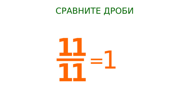 СРАВНИТЕ ДРОБИ 1 = 
