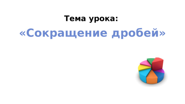 Тема урока: «Сокращение дробей» 