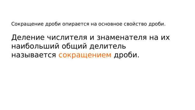 Сокращение дроби опирается на основное свойство дроби. Деление числителя и знаменателя на их наибольший общий делитель называется  сокращением дроби. 
