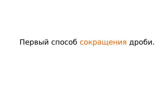 Первый способ  сокращения дроби. 