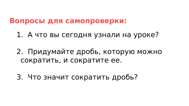 Вопросы для самопроверки:  А что вы сегодня узнали на уроке?  Придумайте дробь, которую можно сократить, и сокра­тите ее.  Что значит сократить дробь? 