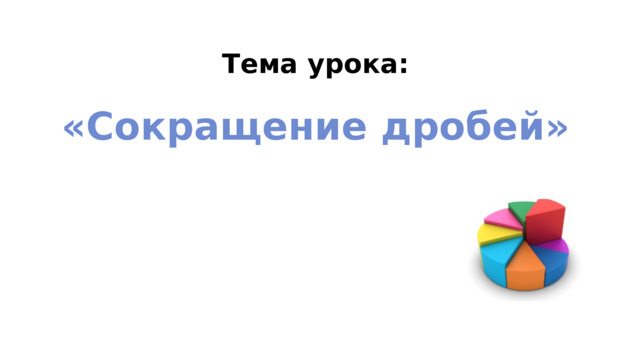 Тема урока: «Сокращение дробей» 