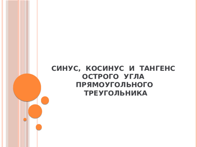 СИНУС, КОСИНУС И ТАНГЕНС  ОСТРОГО УГЛА ПРЯМОУГОЛЬНОГО ТРЕУГОЛЬНИКА 