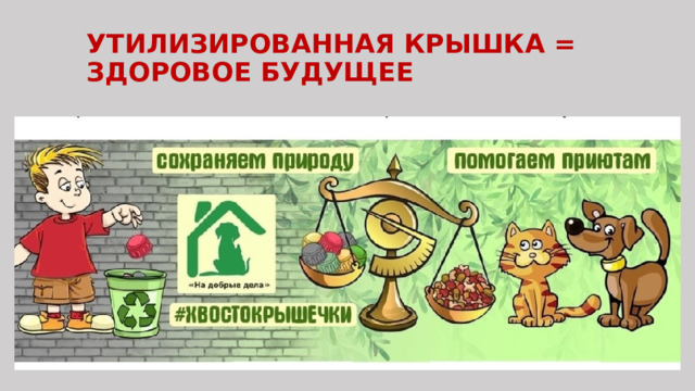 УТИЛИЗИРОВАННАЯ КРЫШКА = ЗДОРОВОЕ БУДУЩЕЕ 