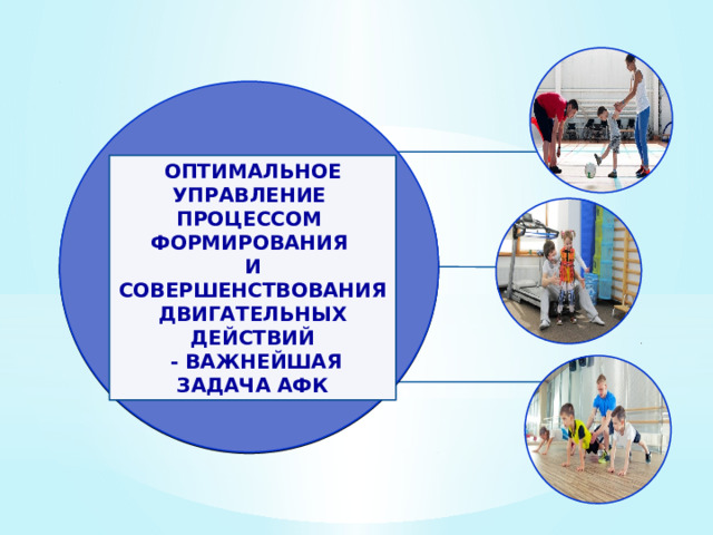 ОПТИМАЛЬНОЕ УПРАВЛЕНИЕ ПРОЦЕССОМ ФОРМИРОВАНИЯ И СОВЕРШЕНСТВОВАНИЯ ДВИГАТЕЛЬНЫХ ДЕЙСТВИЙ  - ВАЖНЕЙШАЯ ЗАДАЧА АФК 