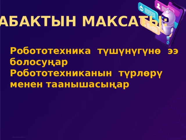Сабактын максаты: Робототехника түшүнүгүнө ээ болосуңар Робототехниканын түрлөрү менен таанышасыңар 