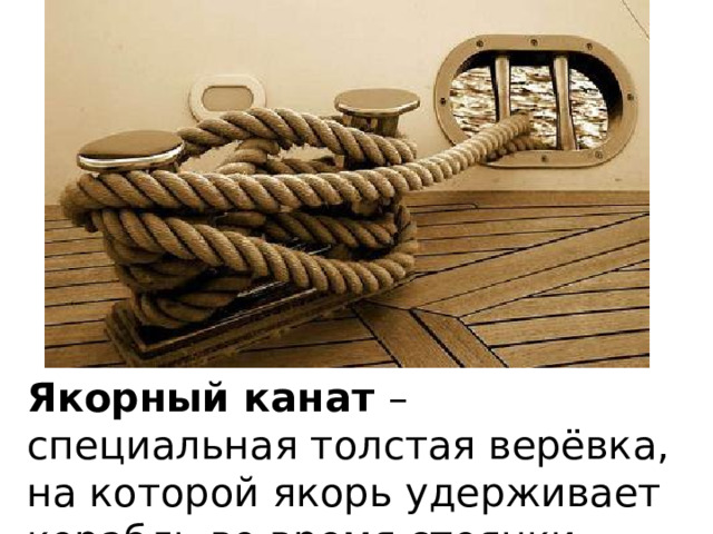 Якорный канат – специальная толстая верёвка, на которой якорь удерживает корабль во время стоянки. 