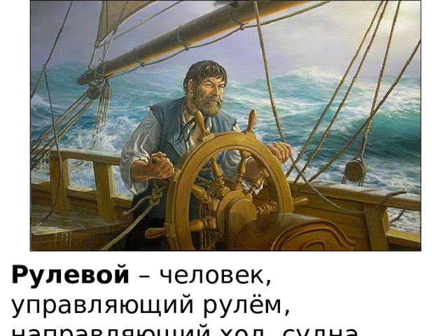 Рулевой – человек, управляющий рулём, направляющий ход судна. 