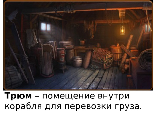 Трюм – помещение внутри корабля для перевозки груза. 