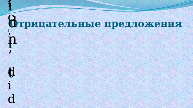 Отрицательные предложения П didn’t I didn’t listen to music. I didn’t meet my friend 