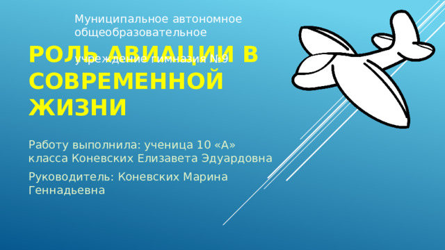 Муниципальное автономное общеобразовательное учреждение гимназия №9 Роль авиации в современной жизни Работу выполнила: ученица 10 «А» класса Коневских Елизавета Эдуардовна Руководитель: Коневских Марина Геннадьевна 
