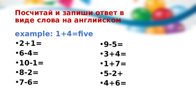 Посчитай и запиши ответ в виде слова на английском example: 1+4=five 2+1= 6-4= 10-1= 8-2= 7-6=  9-5= 3+4= 1+7= 5-2+ 4+6=  