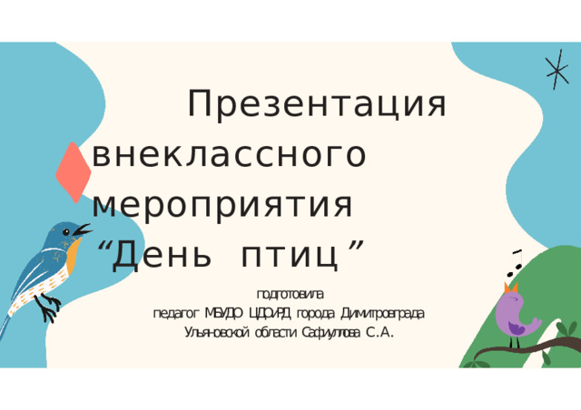 Презентация внеклассного  мероприятия  “ День  птиц ” подготовила педагог  МБУДО  ЦДОиРД  города  Димитровграда  Ульяновской  области  Сафиуллова  С . А . 