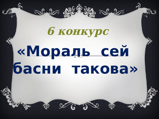 6 конкурс «Мораль сей басни такова» 
