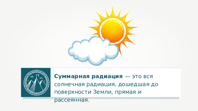 Суммарная радиация — это вся солнечная радиация, дошедшая до поверхности Земли, прямая и рассеянная. 