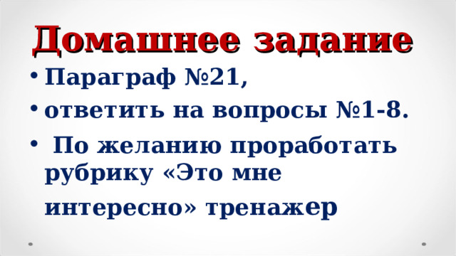 Домашнее задание Параграф №21, ответить на вопросы №1-8.  По желанию проработать рубрику «Это мне интересно» тренаж ер  