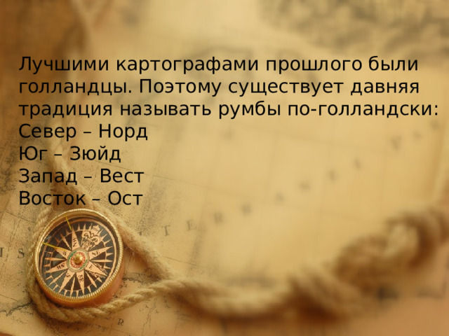 Лучшими картографами прошлого были голландцы. Поэтому существует давняя традиция называть румбы по-голландски: Север – Норд Юг – Зюйд Запад – Вест Восток – Ост 