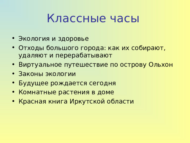Классные часы Экология и здоровье Отходы большого города: как их собирают, удаляют и перерабатывают Виртуальное путешествие по острову Ольхон Законы экологии Будущее рождается сегодня Комнатные растения в доме Красная книга Иркутской области  