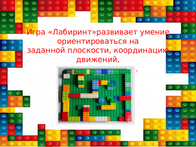 Игра «Лабиринт»развивает умение ориентироваться на  заданной плоскости, координацию движений,  глазомер, реакцию. 