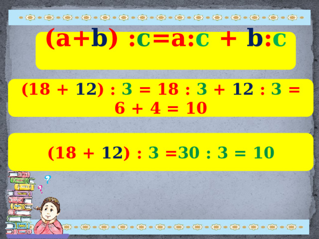 (a+ b ) : c =a: c + b : c  (18 + 12 ) : 3 = 18 : 3 + 12 : 3 = 6 + 4 = 10 (18 + 12 ) : 3 = 30 : 3 = 10 