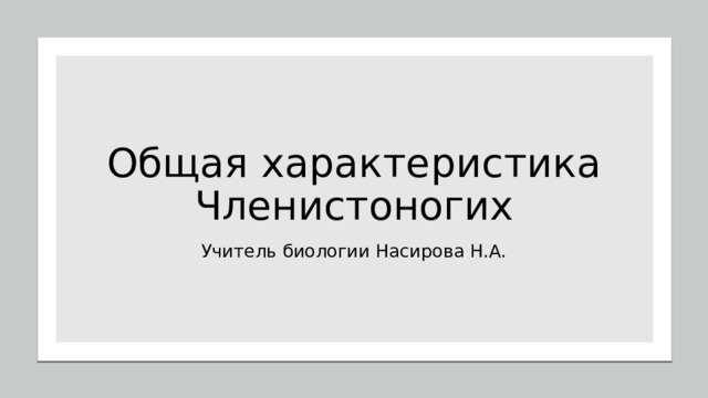 Общая характеристика Членистоногих Учитель биологии Насирова Н.А. 
