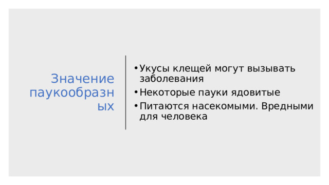 Значение паукообразных Укусы клещей могут вызывать заболевания Некоторые пауки ядовитые Питаются насекомыми. Вредными для человека 