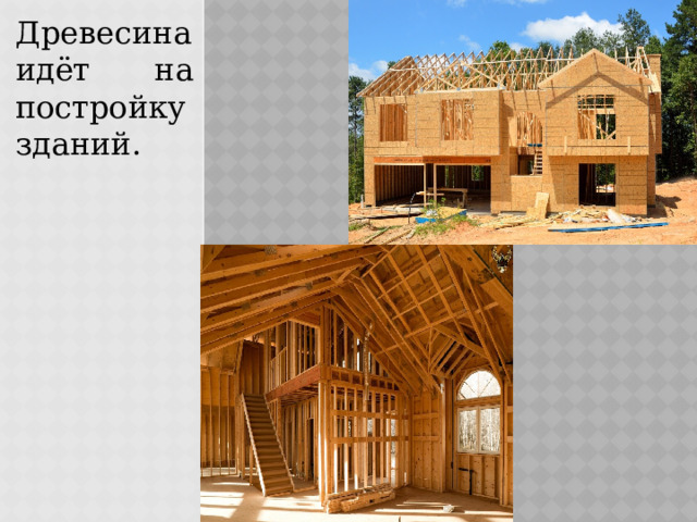 Древесина идёт на постройку зданий. 