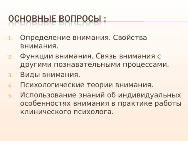 Определение внимания. Свойства внимания. Функции внимания. Связь внимания с другими познавательными процессами. Виды внимания. Психологические теории внимания. Использование знаний об индивидуальных особенностях внимания в практике работы клинического психолога. 