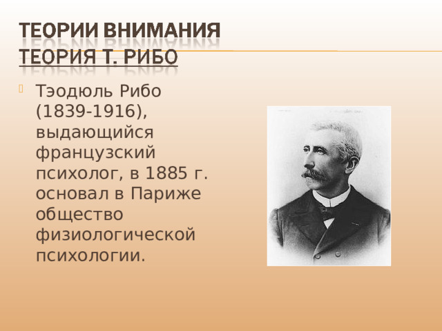 Тэодюль Рибо (1839-1916), выдающийся французский психолог, в 1885 г. основал в Париже общество физиологической психологии. 