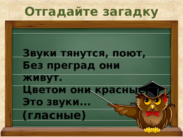Отгадайте загадку Звуки тянутся, поют, Без преград они живут. Цветом они красные, Это звуки... (гласные) 