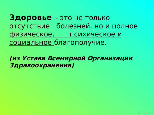 Здоровье  – это не только отсутствие болезней, но и полное физическое, психическое и социальное благополучие.   (из Устава Всемирной Организации Здравоохранения)   